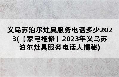 义乌苏泊尔灶具服务电话多少2023(【家电维修】2023年义乌苏泊尔灶具服务电话大揭秘)