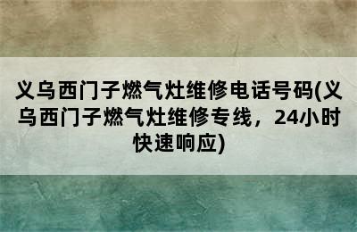 义乌西门子燃气灶维修电话号码(义乌西门子燃气灶维修专线，24小时快速响应)