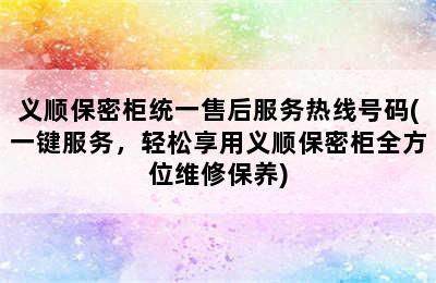 义顺保密柜统一售后服务热线号码(一键服务，轻松享用义顺保密柜全方位维修保养)