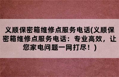 义顺保密箱维修点服务电话(义顺保密箱维修点服务电话：专业高效，让您家电问题一网打尽！)