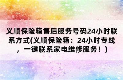 义顺保险箱售后服务号码24小时联系方式(义顺保险箱：24小时专线，一键联系家电维修服务！)