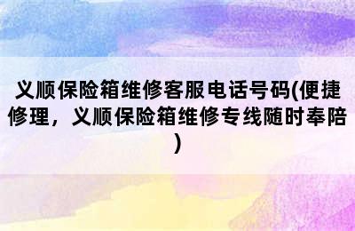 义顺保险箱维修客服电话号码(便捷修理，义顺保险箱维修专线随时奉陪)