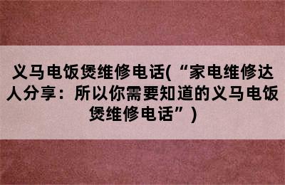 义马电饭煲维修电话(“家电维修达人分享：所以你需要知道的义马电饭煲维修电话”)