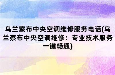 乌兰察布中央空调维修服务电话(乌兰察布中央空调维修：专业技术服务一键畅通)