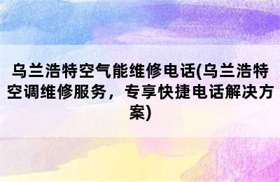 乌兰浩特空气能维修电话(乌兰浩特空调维修服务，专享快捷电话解决方案)