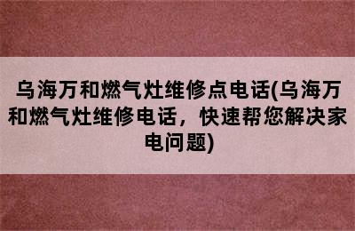 乌海万和燃气灶维修点电话(乌海万和燃气灶维修电话，快速帮您解决家电问题)