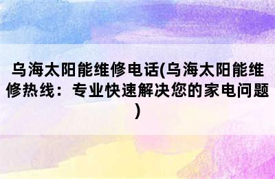 乌海太阳能维修电话(乌海太阳能维修热线：专业快速解决您的家电问题)