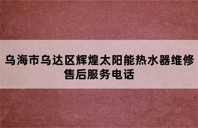 乌海市乌达区辉煌太阳能热水器维修售后服务电话