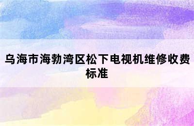 乌海市海勃湾区松下电视机维修收费标准