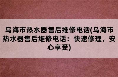 乌海市热水器售后维修电话(乌海市热水器售后维修电话：快速修理，安心享受)