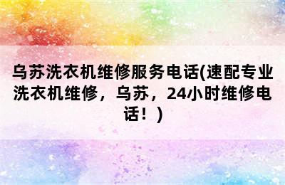 乌苏洗衣机维修服务电话(速配专业洗衣机维修，乌苏，24小时维修电话！)