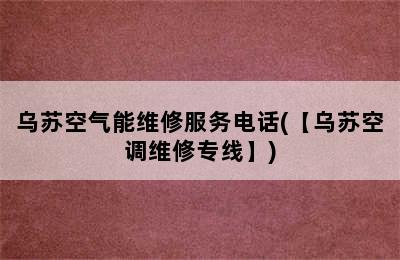 乌苏空气能维修服务电话(【乌苏空调维修专线】)