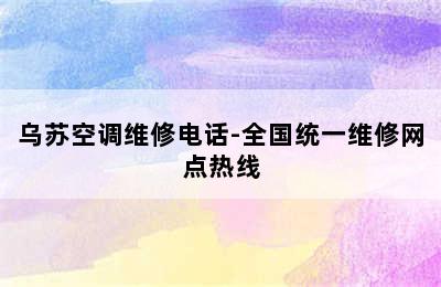 乌苏空调维修电话-全国统一维修网点热线