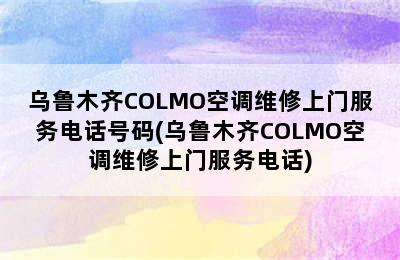 乌鲁木齐COLMO空调维修上门服务电话号码(乌鲁木齐COLMO空调维修上门服务电话)