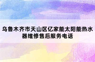 乌鲁木齐市天山区亿家能太阳能热水器维修售后服务电话