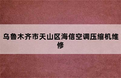 乌鲁木齐市天山区海信空调压缩机维修