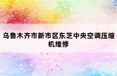 乌鲁木齐市新市区东芝中央空调压缩机维修