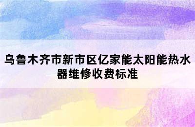 乌鲁木齐市新市区亿家能太阳能热水器维修收费标准