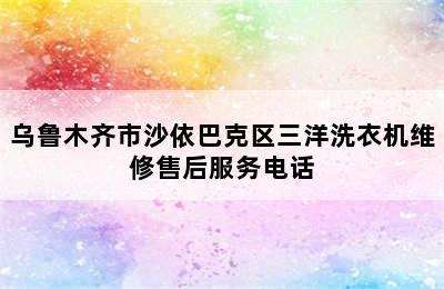 乌鲁木齐市沙依巴克区三洋洗衣机维修售后服务电话