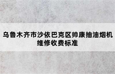 乌鲁木齐市沙依巴克区帅康抽油烟机维修收费标准