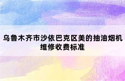 乌鲁木齐市沙依巴克区美的抽油烟机维修收费标准