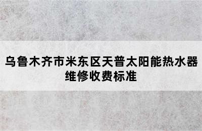 乌鲁木齐市米东区天普太阳能热水器维修收费标准