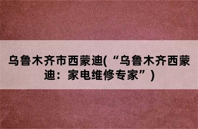 乌鲁木齐市西蒙迪(“乌鲁木齐西蒙迪：家电维修专家”)