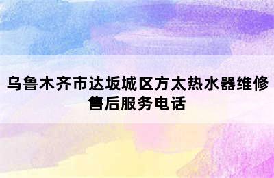 乌鲁木齐市达坂城区方太热水器维修售后服务电话