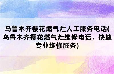 乌鲁木齐樱花燃气灶人工服务电话(乌鲁木齐樱花燃气灶维修电话，快速专业维修服务)