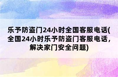 乐予防盗门24小时全国客服电话(全国24小时乐予防盗门客服电话，解决家门安全问题)