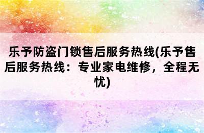 乐予防盗门锁售后服务热线(乐予售后服务热线：专业家电维修，全程无忧)