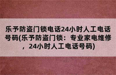 乐予防盗门锁电话24小时人工电话号码(乐予防盗门锁：专业家电维修，24小时人工电话号码)