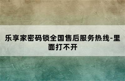 乐享家密码锁全国售后服务热线-里面打不开