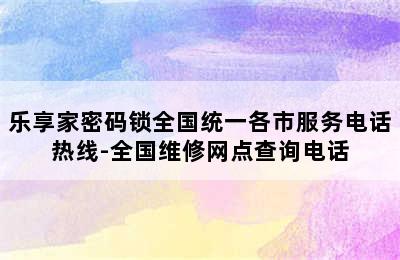 乐享家密码锁全国统一各市服务电话热线-全国维修网点查询电话