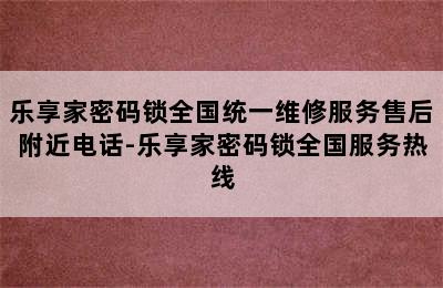 乐享家密码锁全国统一维修服务售后附近电话-乐享家密码锁全国服务热线