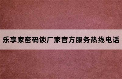 乐享家密码锁厂家官方服务热线电话