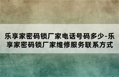 乐享家密码锁厂家电话号码多少-乐享家密码锁厂家维修服务联系方式