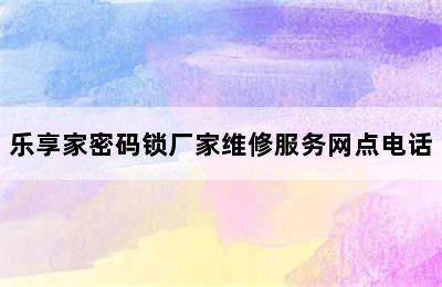 乐享家密码锁厂家维修服务网点电话