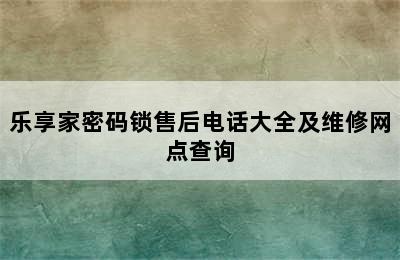 乐享家密码锁售后电话大全及维修网点查询