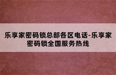 乐享家密码锁总部各区电话-乐享家密码锁全国服务热线