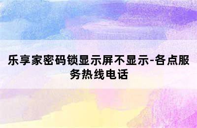 乐享家密码锁显示屏不显示-各点服务热线电话