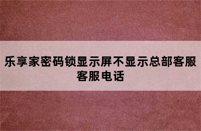 乐享家密码锁显示屏不显示总部客服客服电话