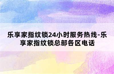 乐享家指纹锁24小时服务热线-乐享家指纹锁总部各区电话