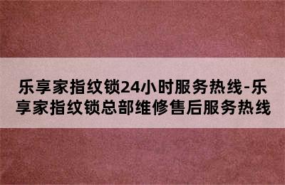 乐享家指纹锁24小时服务热线-乐享家指纹锁总部维修售后服务热线