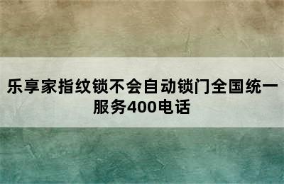 乐享家指纹锁不会自动锁门全国统一服务400电话