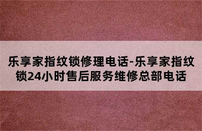 乐享家指纹锁修理电话-乐享家指纹锁24小时售后服务维修总部电话