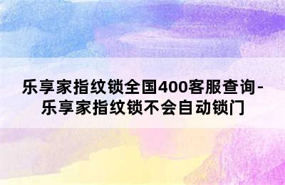 乐享家指纹锁全国400客服查询-乐享家指纹锁不会自动锁门