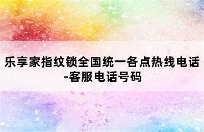 乐享家指纹锁全国统一各点热线电话-客服电话号码