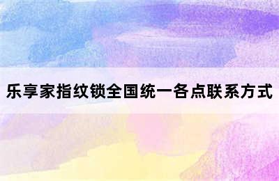 乐享家指纹锁全国统一各点联系方式