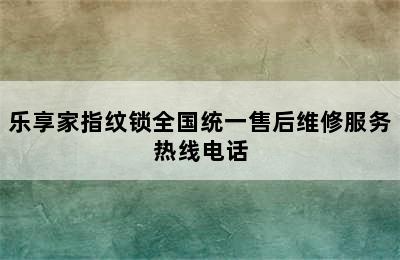 乐享家指纹锁全国统一售后维修服务热线电话